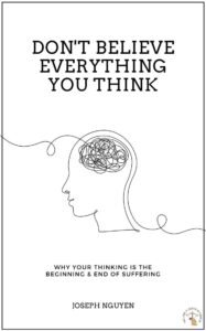 Don't Believe Everything You Think : Why Your Thinking Is The Beginning & End Of Suffering
