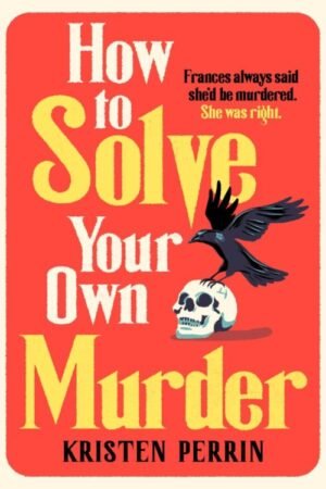 How To Solve Your Own Murder_ An unmissable mystery with a killer hook! (The Castle Knoll Files book 1) - Kristen Perrin
