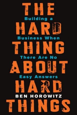 The Hard Thing About Hard Things: Building a Business When There Are No Easy Answers