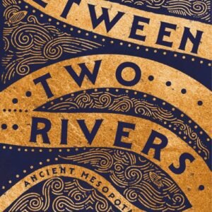Between Two Rivers_ Ancient Mesopotamia and the Birth of History