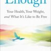Enough: Your Health, Your Weight, and What It's Like To Be Free