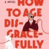 How to Age Disgracefully_ A Novel - Clare Pooley