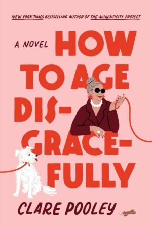 How to Age Disgracefully_ A Novel - Clare Pooley