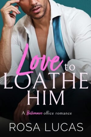 Love to Loathe Him_ A Billionaire Office Romance - Rosa Lucas