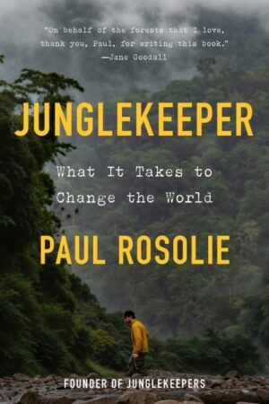 Junglekeeper_ What It Takes to Change the World - Paul Rosolie
