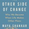 The Other Side of Change_ Who We Become When Life Makes Other Plans - Maya Shankar