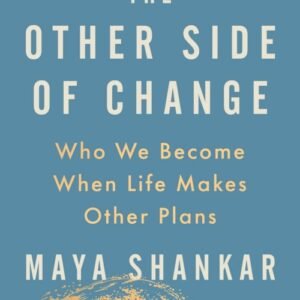 The Other Side of Change_ Who We Become When Life Makes Other Plans - Maya Shankar