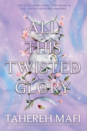 All This Twisted Glory_ This Woven Kingdom Book 3 - Tahereh Mafi