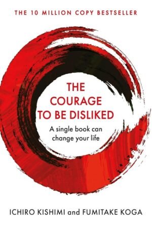 The Courage to Be Disliked - Ichiro Kishimi & Fumitake Koga