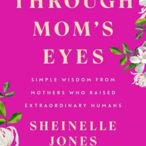 Through Mom's Eyes_ Simple Wisdom From Mothers Who Raised Extraordinary Humans - Sheinelle Jones