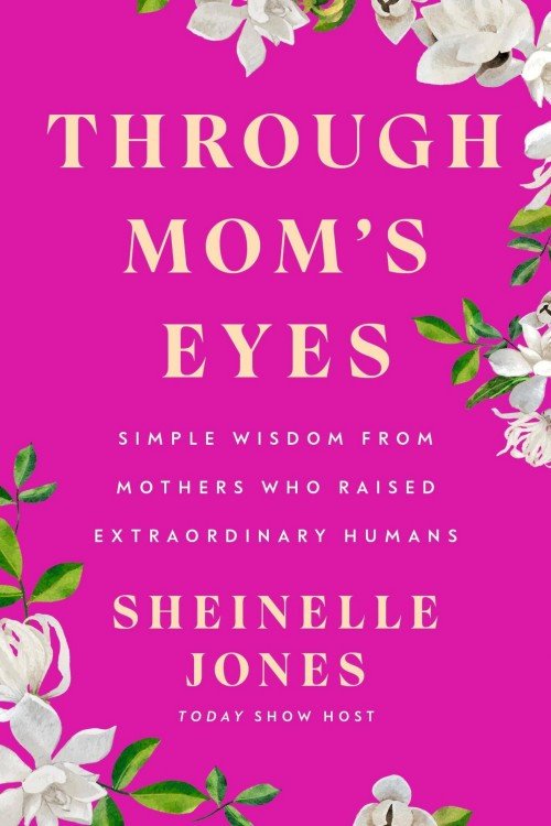 Through Mom's Eyes_ Simple Wisdom From Mothers Who Raised Extraordinary Humans - Sheinelle Jones