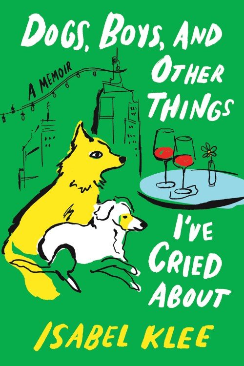 Dogs, Boys, and Other Things I've Cried About - Isabel Klee