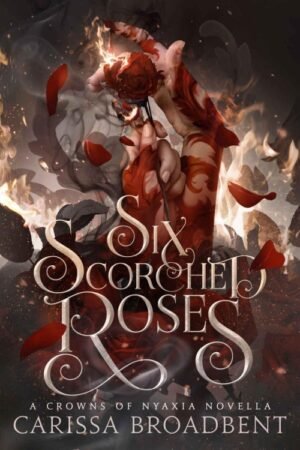 Six Scorched Roses (Crowns of Nyaxia Book 1.5) - Carissa Broadbent